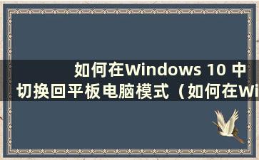 如何在Windows 10 中切换回平板电脑模式（如何在Windows 10 中切换回平板电脑模式）